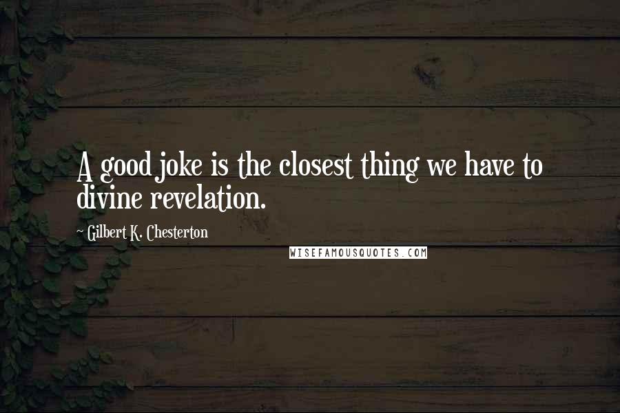 Gilbert K. Chesterton Quotes: A good joke is the closest thing we have to divine revelation.