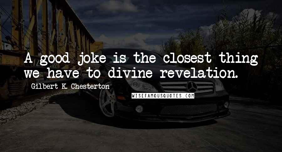 Gilbert K. Chesterton Quotes: A good joke is the closest thing we have to divine revelation.