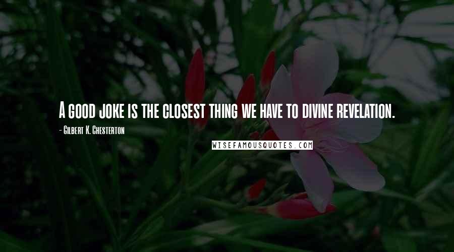 Gilbert K. Chesterton Quotes: A good joke is the closest thing we have to divine revelation.