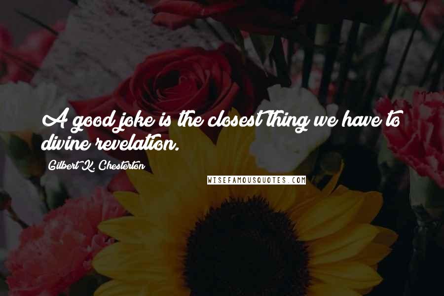 Gilbert K. Chesterton Quotes: A good joke is the closest thing we have to divine revelation.