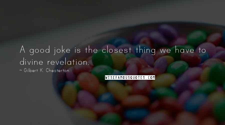 Gilbert K. Chesterton Quotes: A good joke is the closest thing we have to divine revelation.