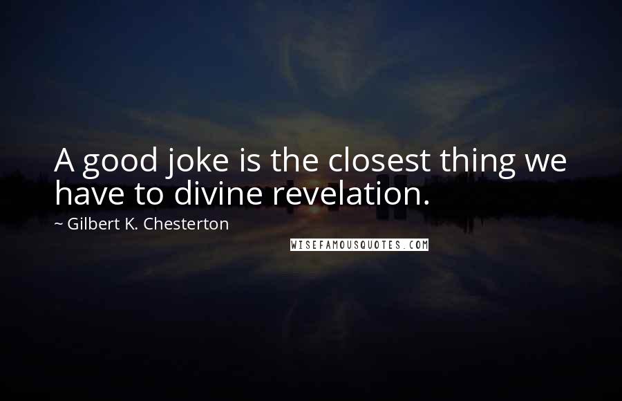 Gilbert K. Chesterton Quotes: A good joke is the closest thing we have to divine revelation.