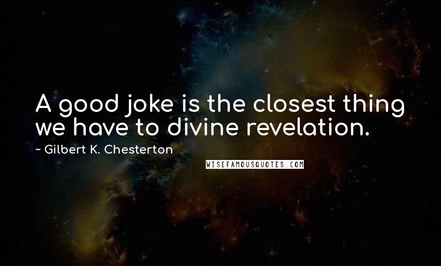 Gilbert K. Chesterton Quotes: A good joke is the closest thing we have to divine revelation.