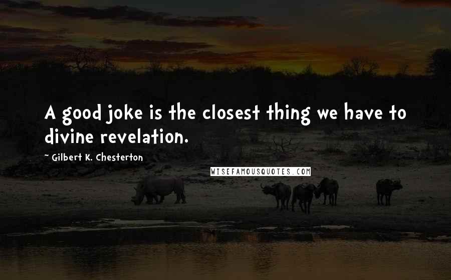 Gilbert K. Chesterton Quotes: A good joke is the closest thing we have to divine revelation.