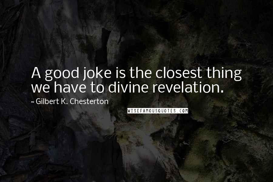 Gilbert K. Chesterton Quotes: A good joke is the closest thing we have to divine revelation.