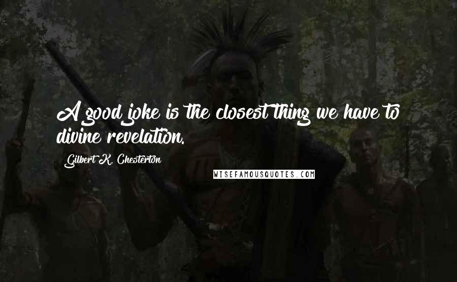 Gilbert K. Chesterton Quotes: A good joke is the closest thing we have to divine revelation.