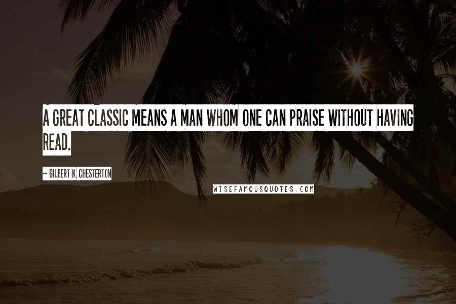 Gilbert K. Chesterton Quotes: A great classic means a man whom one can praise without having read.