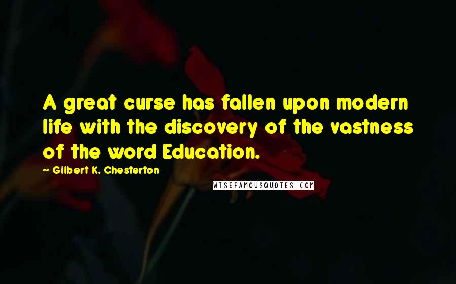 Gilbert K. Chesterton Quotes: A great curse has fallen upon modern life with the discovery of the vastness of the word Education.