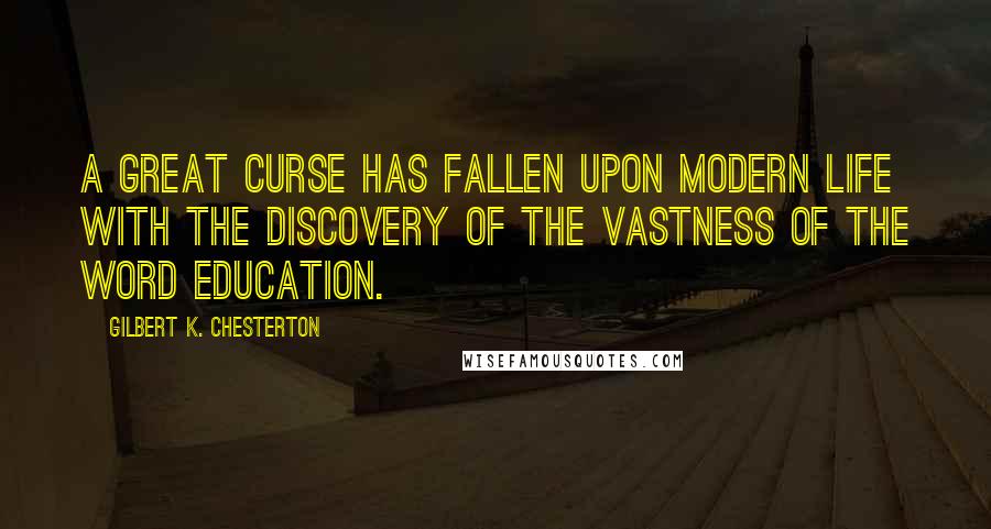 Gilbert K. Chesterton Quotes: A great curse has fallen upon modern life with the discovery of the vastness of the word Education.