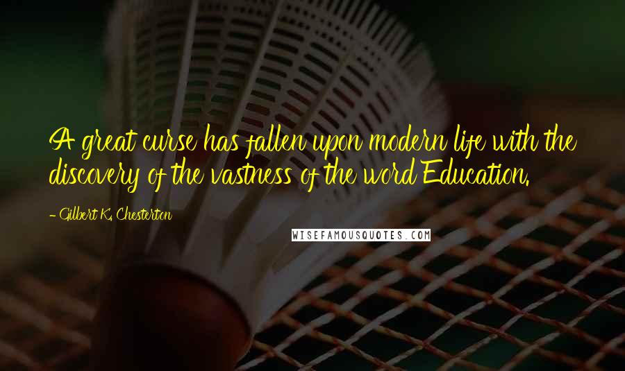 Gilbert K. Chesterton Quotes: A great curse has fallen upon modern life with the discovery of the vastness of the word Education.