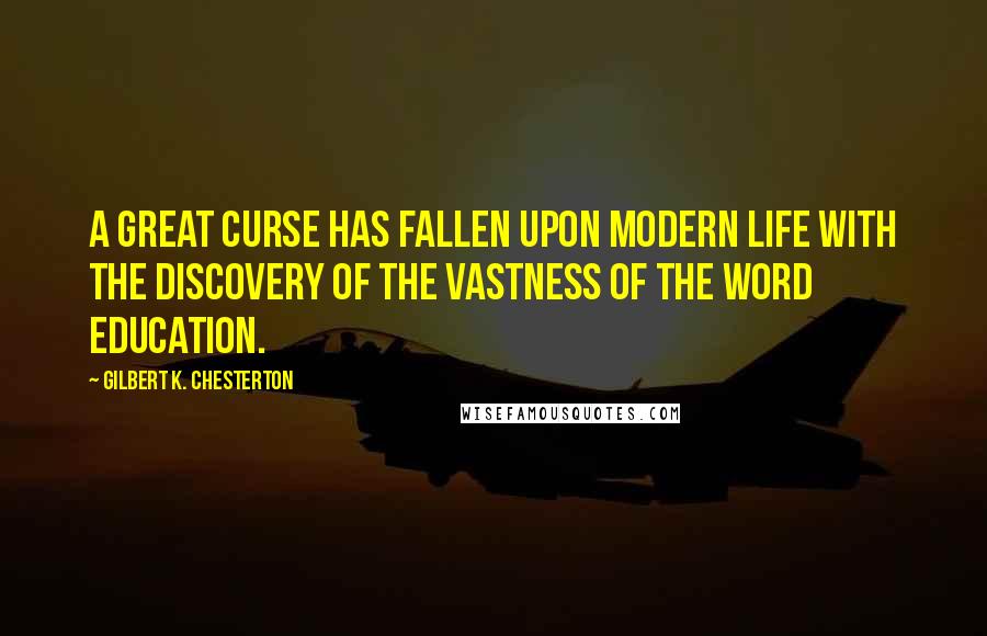 Gilbert K. Chesterton Quotes: A great curse has fallen upon modern life with the discovery of the vastness of the word Education.