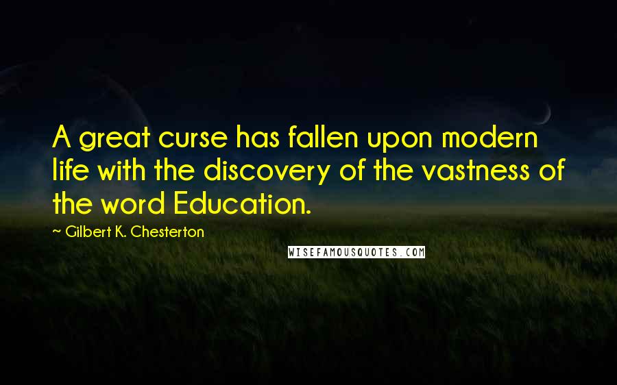Gilbert K. Chesterton Quotes: A great curse has fallen upon modern life with the discovery of the vastness of the word Education.