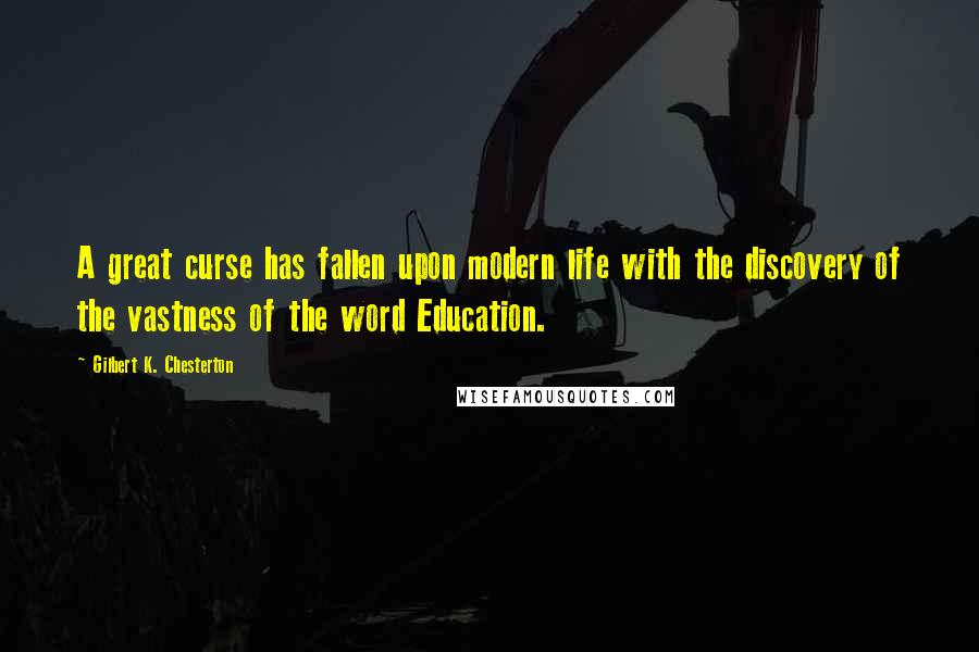 Gilbert K. Chesterton Quotes: A great curse has fallen upon modern life with the discovery of the vastness of the word Education.