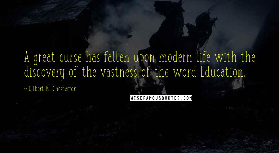 Gilbert K. Chesterton Quotes: A great curse has fallen upon modern life with the discovery of the vastness of the word Education.