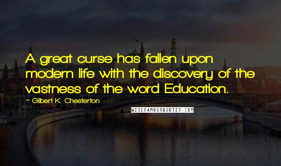 Gilbert K. Chesterton Quotes: A great curse has fallen upon modern life with the discovery of the vastness of the word Education.