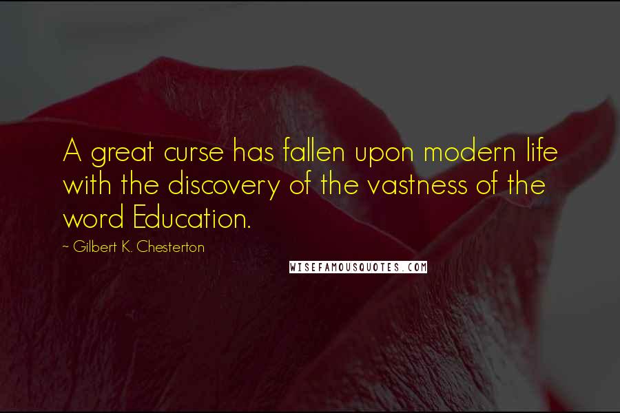 Gilbert K. Chesterton Quotes: A great curse has fallen upon modern life with the discovery of the vastness of the word Education.