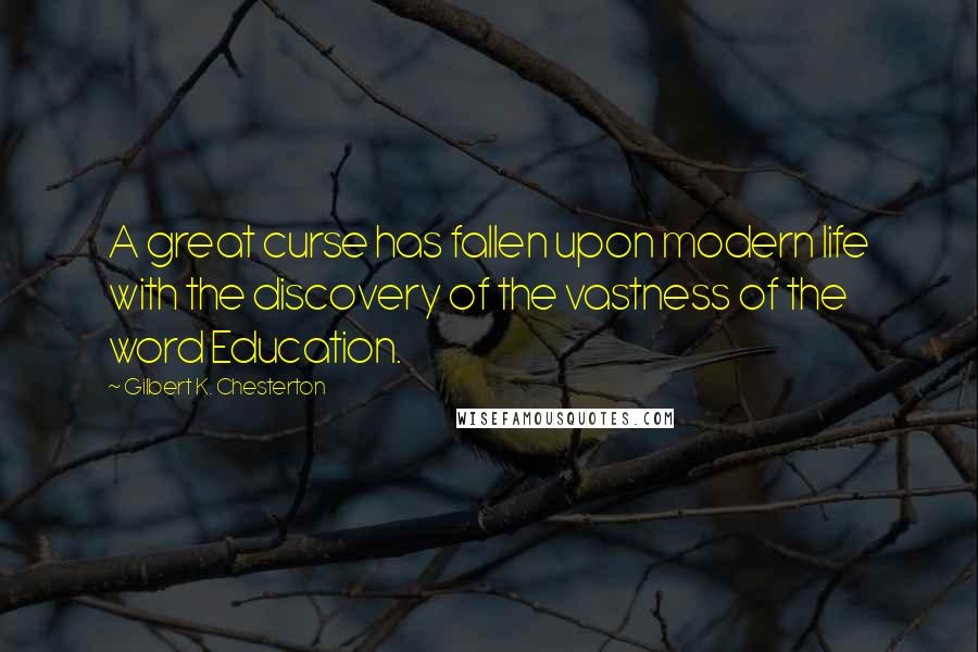 Gilbert K. Chesterton Quotes: A great curse has fallen upon modern life with the discovery of the vastness of the word Education.