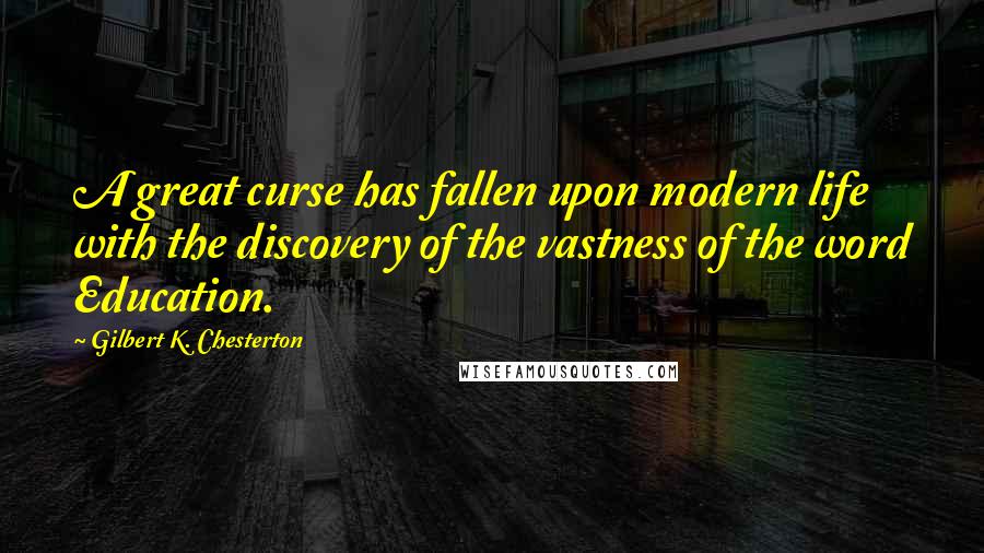 Gilbert K. Chesterton Quotes: A great curse has fallen upon modern life with the discovery of the vastness of the word Education.