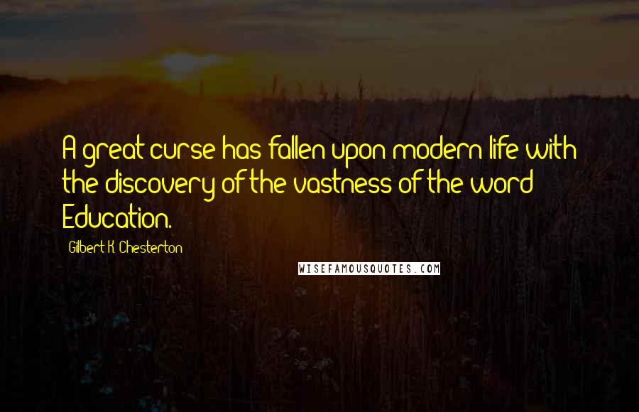 Gilbert K. Chesterton Quotes: A great curse has fallen upon modern life with the discovery of the vastness of the word Education.