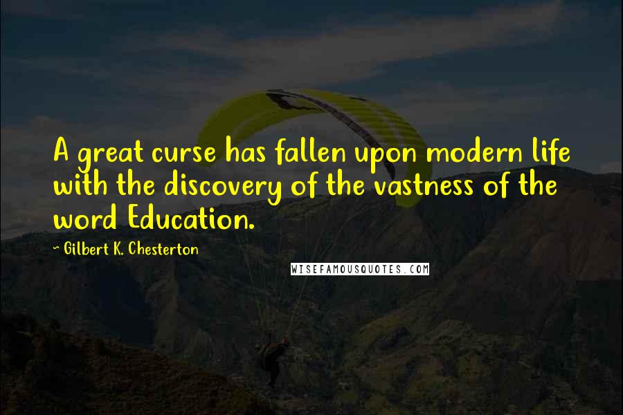 Gilbert K. Chesterton Quotes: A great curse has fallen upon modern life with the discovery of the vastness of the word Education.