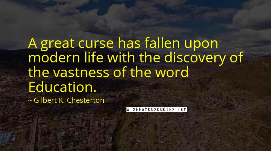 Gilbert K. Chesterton Quotes: A great curse has fallen upon modern life with the discovery of the vastness of the word Education.