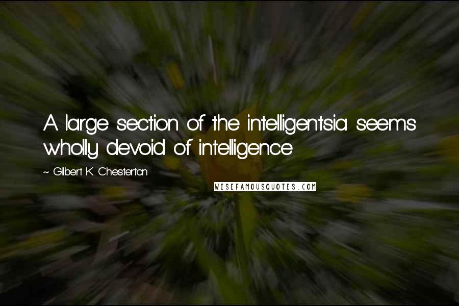 Gilbert K. Chesterton Quotes: A large section of the intelligentsia seems wholly devoid of intelligence.