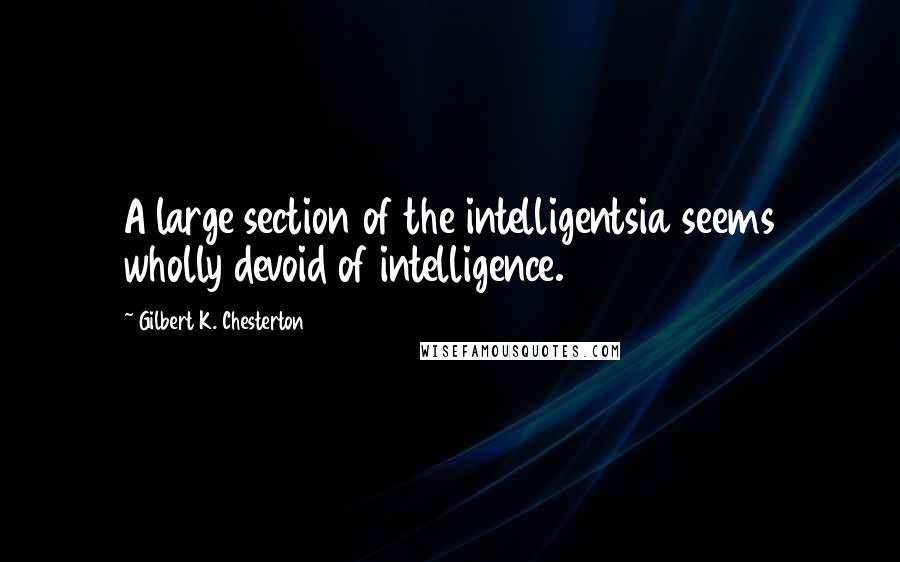 Gilbert K. Chesterton Quotes: A large section of the intelligentsia seems wholly devoid of intelligence.