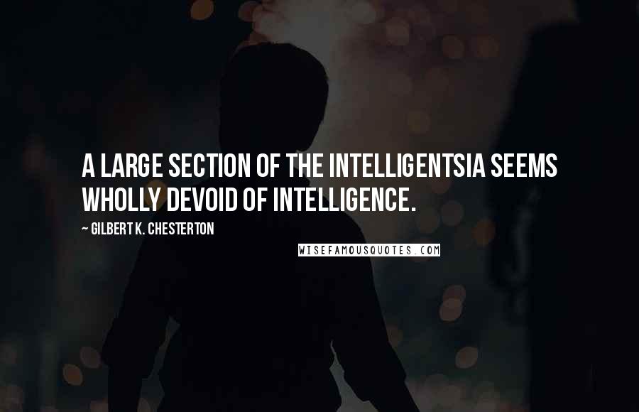 Gilbert K. Chesterton Quotes: A large section of the intelligentsia seems wholly devoid of intelligence.