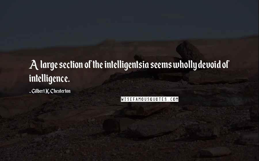 Gilbert K. Chesterton Quotes: A large section of the intelligentsia seems wholly devoid of intelligence.