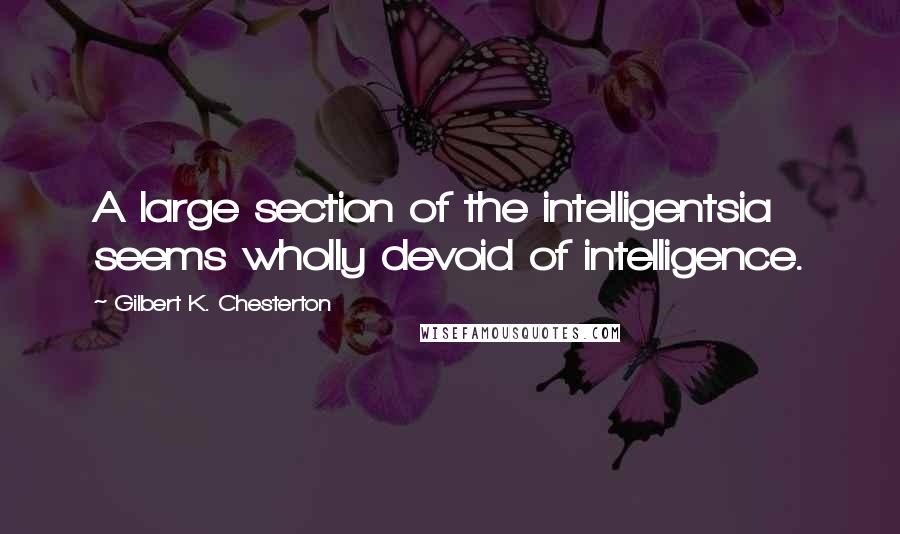 Gilbert K. Chesterton Quotes: A large section of the intelligentsia seems wholly devoid of intelligence.