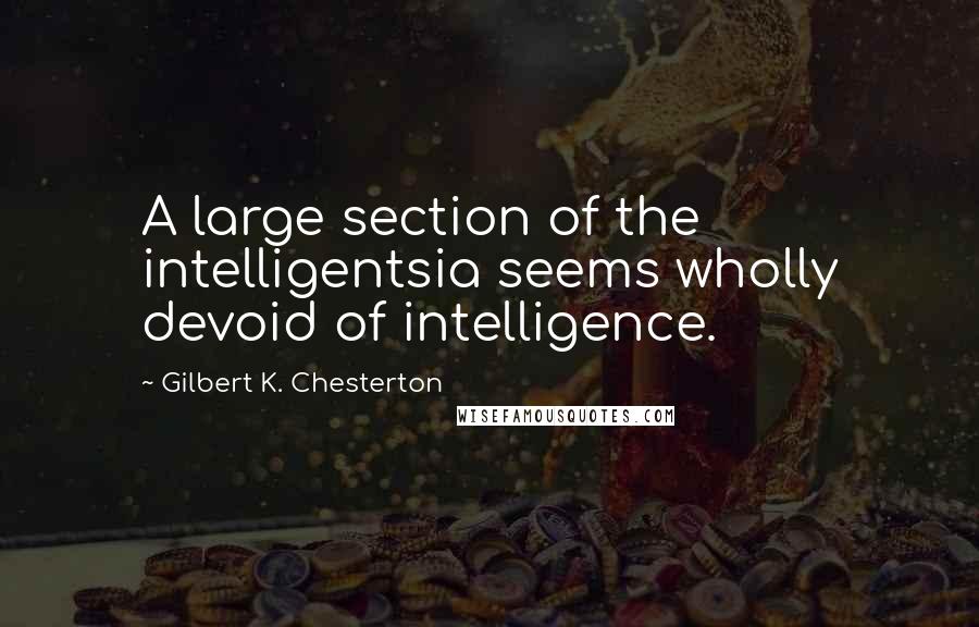 Gilbert K. Chesterton Quotes: A large section of the intelligentsia seems wholly devoid of intelligence.