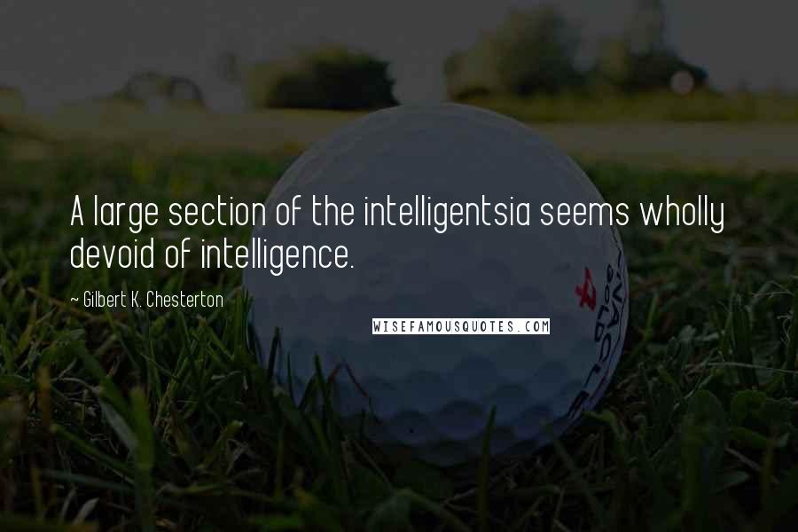 Gilbert K. Chesterton Quotes: A large section of the intelligentsia seems wholly devoid of intelligence.