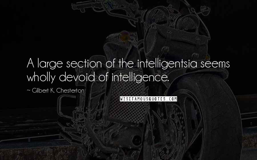 Gilbert K. Chesterton Quotes: A large section of the intelligentsia seems wholly devoid of intelligence.