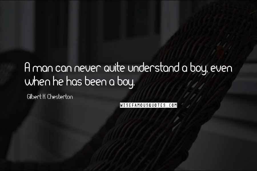 Gilbert K. Chesterton Quotes: A man can never quite understand a boy, even when he has been a boy.