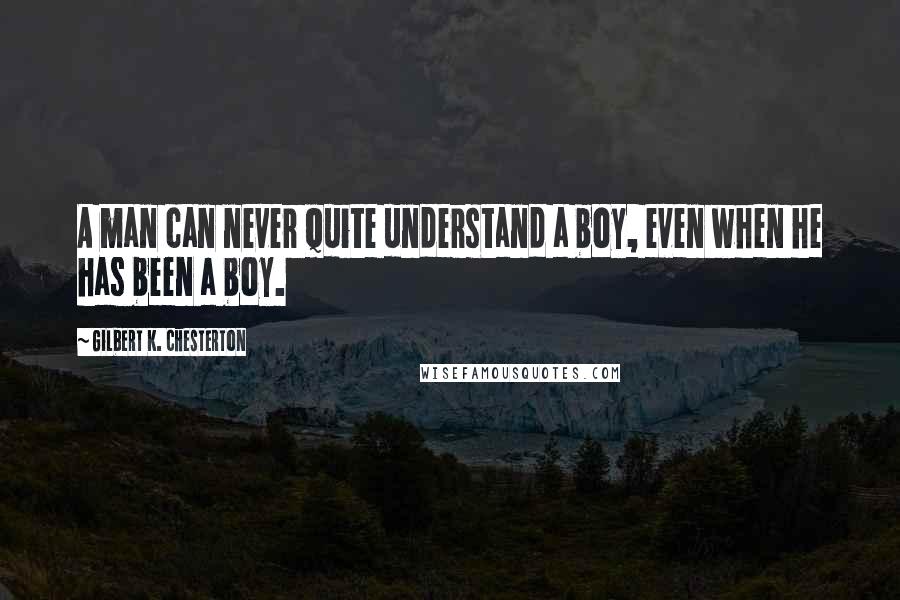 Gilbert K. Chesterton Quotes: A man can never quite understand a boy, even when he has been a boy.