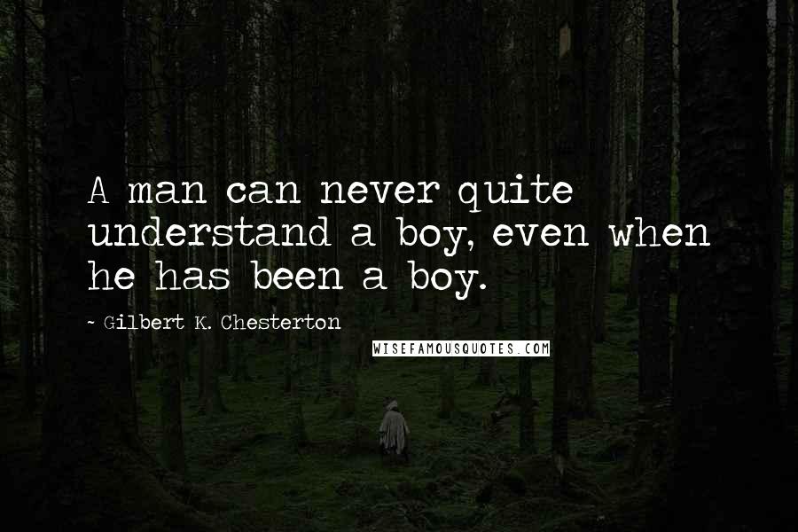 Gilbert K. Chesterton Quotes: A man can never quite understand a boy, even when he has been a boy.