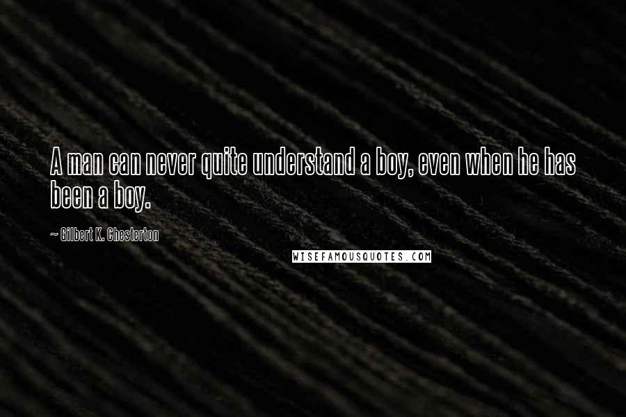 Gilbert K. Chesterton Quotes: A man can never quite understand a boy, even when he has been a boy.