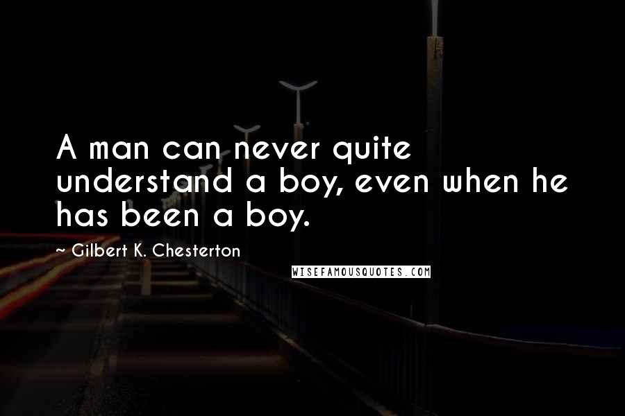Gilbert K. Chesterton Quotes: A man can never quite understand a boy, even when he has been a boy.