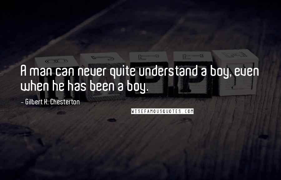 Gilbert K. Chesterton Quotes: A man can never quite understand a boy, even when he has been a boy.