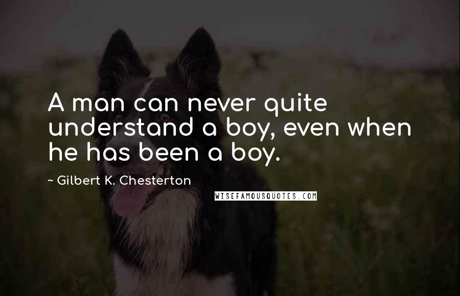 Gilbert K. Chesterton Quotes: A man can never quite understand a boy, even when he has been a boy.