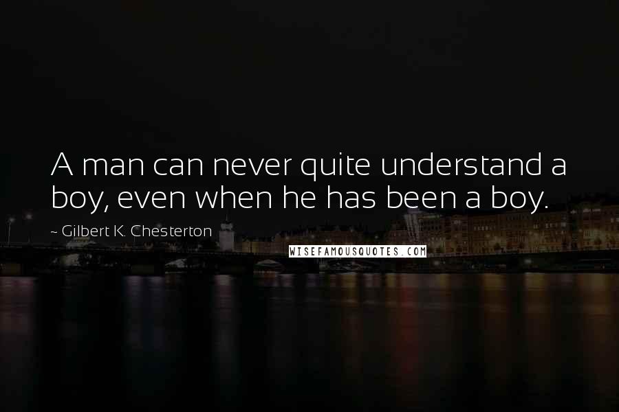 Gilbert K. Chesterton Quotes: A man can never quite understand a boy, even when he has been a boy.