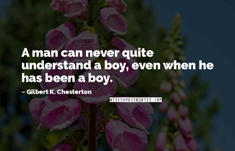Gilbert K. Chesterton Quotes: A man can never quite understand a boy, even when he has been a boy.