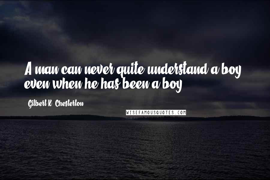 Gilbert K. Chesterton Quotes: A man can never quite understand a boy, even when he has been a boy.