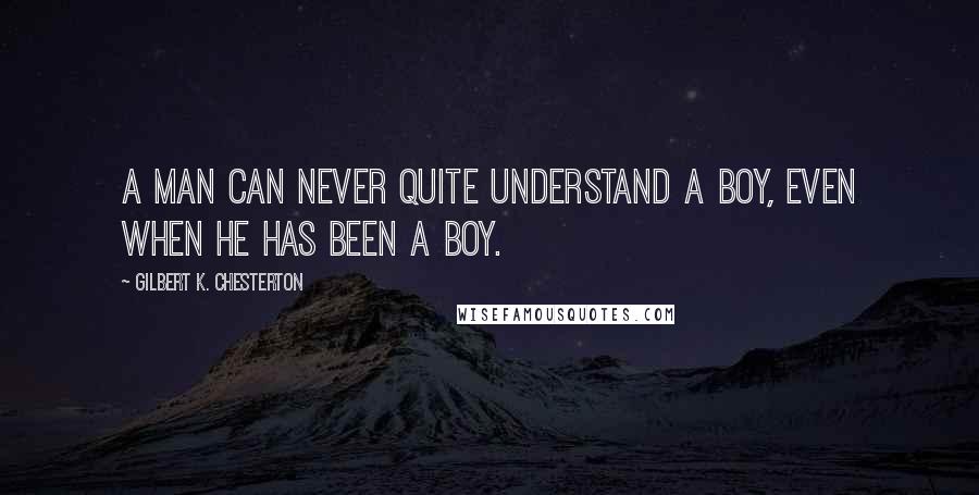 Gilbert K. Chesterton Quotes: A man can never quite understand a boy, even when he has been a boy.