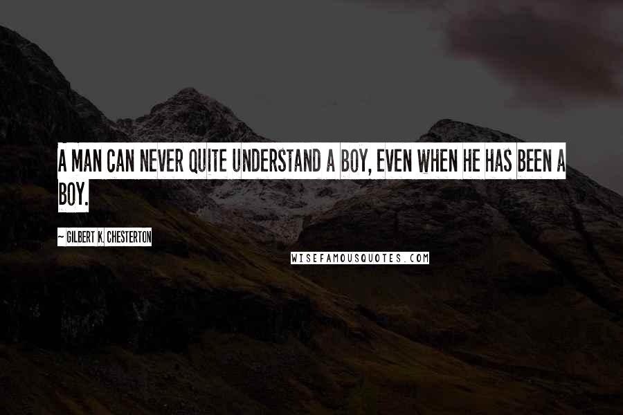 Gilbert K. Chesterton Quotes: A man can never quite understand a boy, even when he has been a boy.