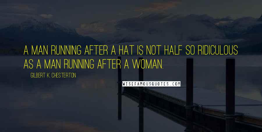 Gilbert K. Chesterton Quotes: A man running after a hat is not half so ridiculous as a man running after a woman.