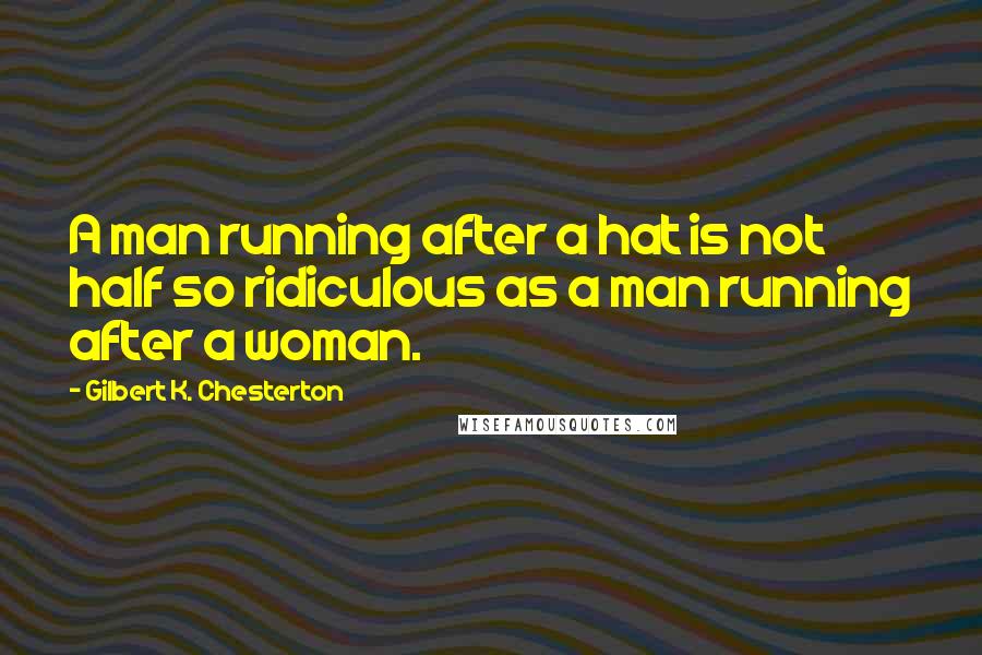 Gilbert K. Chesterton Quotes: A man running after a hat is not half so ridiculous as a man running after a woman.