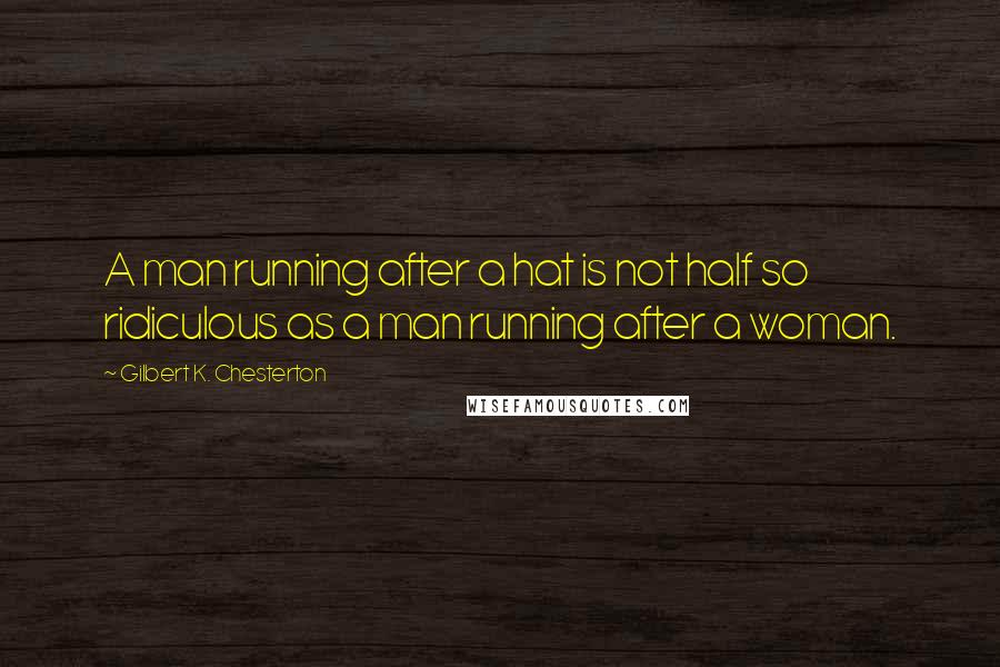 Gilbert K. Chesterton Quotes: A man running after a hat is not half so ridiculous as a man running after a woman.