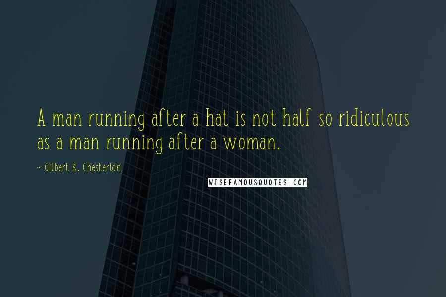 Gilbert K. Chesterton Quotes: A man running after a hat is not half so ridiculous as a man running after a woman.