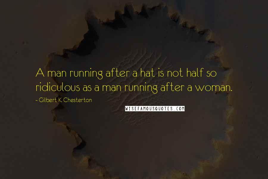 Gilbert K. Chesterton Quotes: A man running after a hat is not half so ridiculous as a man running after a woman.